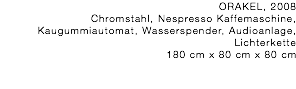 ORAKEL, 2008 Chromstahl, Nespresso Kaffemaschine, Kaugummiautomat, Wasserspender, Audioanlage, Lichterkette 180 cm x 80 cm x 80 cm 